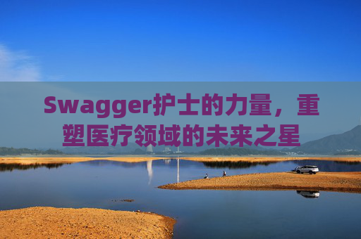 Swagger护士的力量，重塑医疗领域的未来之星